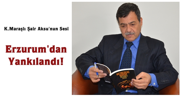 K.Maraşlı Şair Aksu'nun Sesi Erzurum'dan Yankılandı!