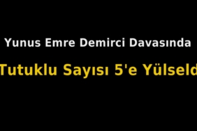 Yunus Emre Demirci Davasında Tutuklu Sayısı 5’e Yükseldi