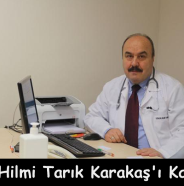 Doktor Hilmi Tarık Karakaş’ı Kaybettik