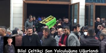 Bilal Çeltikçi Son Yolculuğuna Uğurlandı