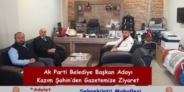 Ak Parti Belediye Başkan Adayı Kazım Şahin’den Gazetemize Ziyaret