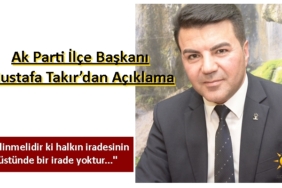 Ak Parti İlçe Başkanı Mustafa Takır’dan Açıklama