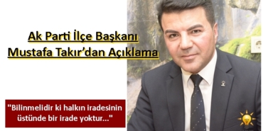 Ak Parti İlçe Başkanı Mustafa Takır’dan Açıklama