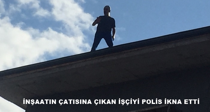 İnşaatın Çatısına Çıkan İşçiyi Polis İkna Etti