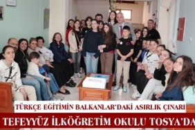 Türkçe Eğitimin Balkanlar’daki Asırlık Çınarı Tefeyyüz İlköğretim Okulu Tosya’da