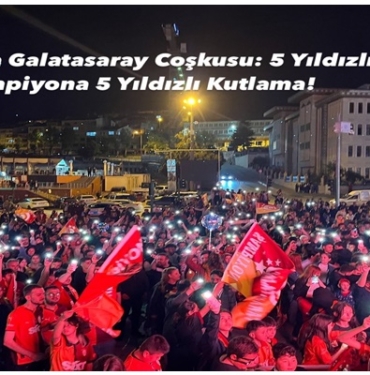 Tosya’da Galatasaray Coşkusu: 5 Yıldızlı Şampiyona 5 Yıldızlı Kutlama!