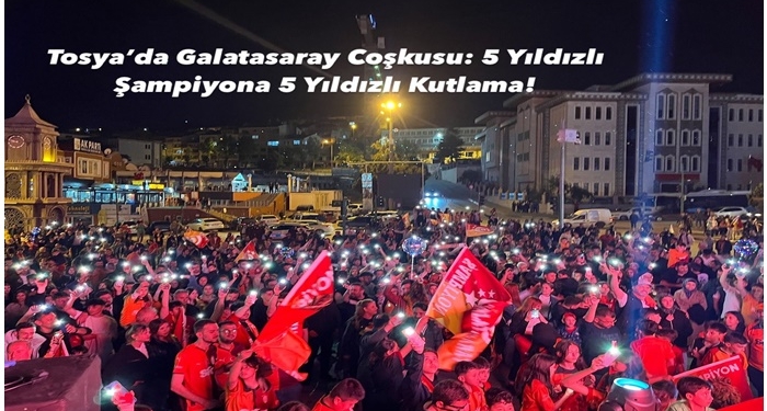 Tosya’da Galatasaray Coşkusu: 5 Yıldızlı Şampiyona 5 Yıldızlı Kutlama!