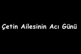 Çetin Ailesinin Acı Günü