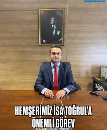 HEMŞERİMİZ İSA TOĞRUL’A ÖNEMLİ GÖREV