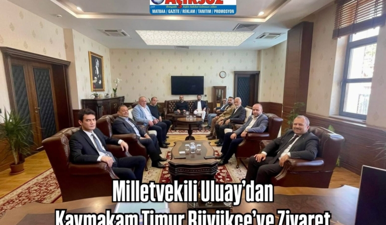 Milletvekili Uluay’dan Kaymakam Timur Büyükçe’ye Ziyaret