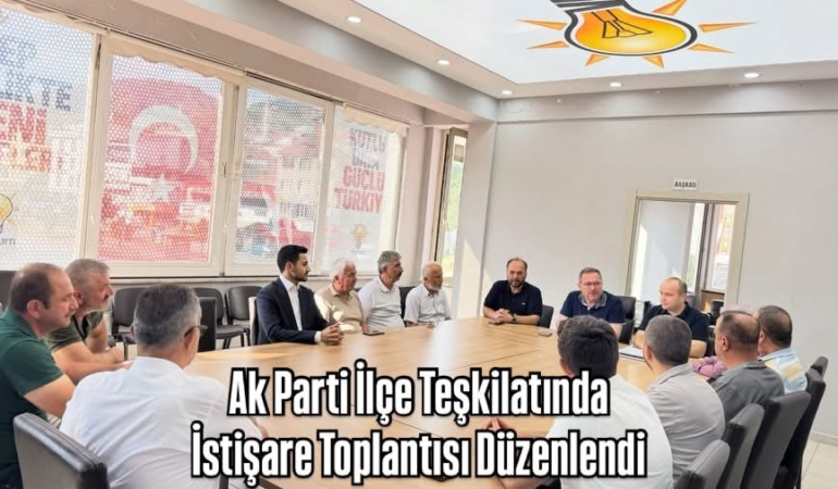 Ak Parti İlçe Teşkilatında İstişare Toplantısı Düzenlendi